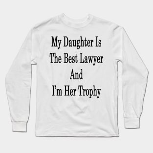 My Daughter Is The Best Lawyer And I'm Her Trophy Long Sleeve T-Shirt